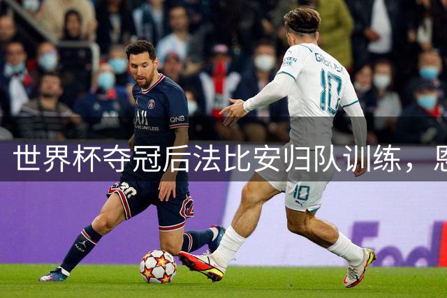 世界杯夺冠后法比安归队训练，恩里克笑言金球奖在望