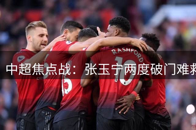 中超焦点战：张玉宁两度破门难救主 成都补时绝平国安延续不败金身