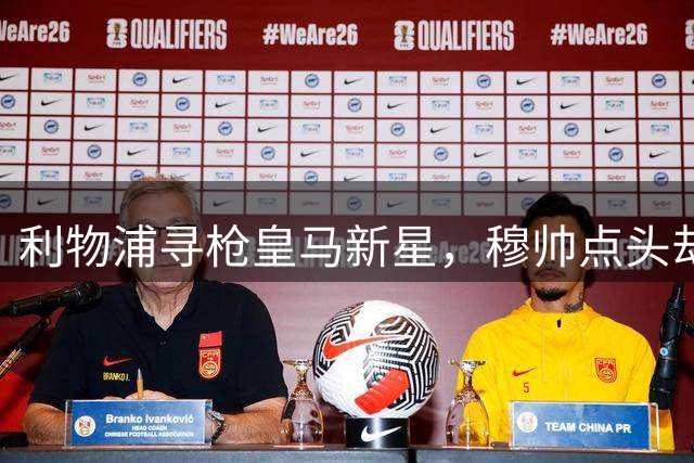 利物浦寻枪皇马新星，穆帅点头却遭球员婉拒
