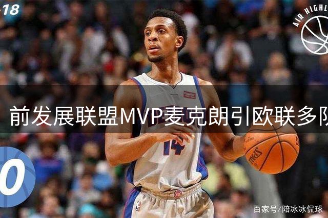 前发展联盟MVP麦克朗引欧联多队争抢 职业生涯或将转战欧洲