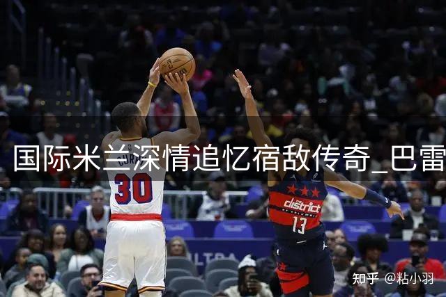 国际米兰深情追忆宿敌传奇 巴雷西逝世引发足坛哀思