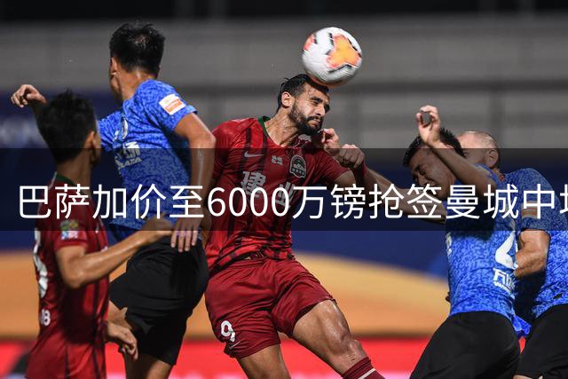 巴萨加价至6000万镑抢签曼城中场核心 罗德里情定诺坎普