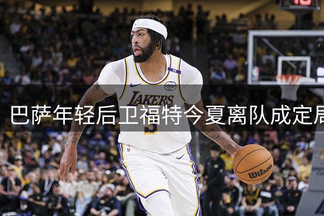 巴萨年轻后卫福特今夏离队成定局，多份报价待评估