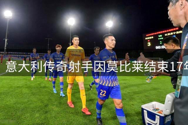 意大利传奇射手因莫比莱结束17年职业足球生涯