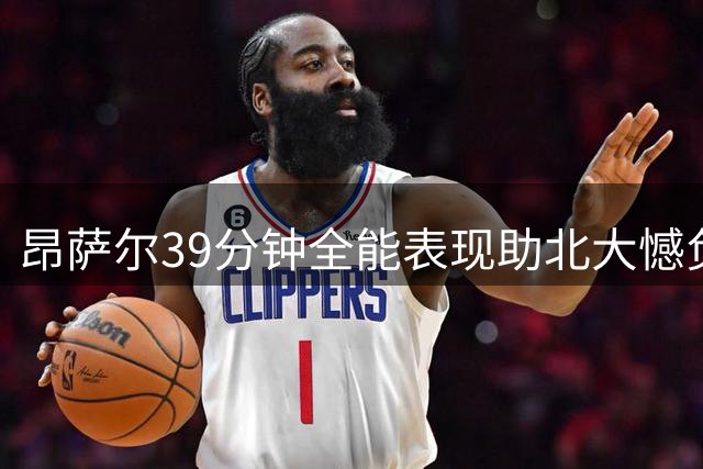 昂萨尔39分钟全能表现助北大憾负交大