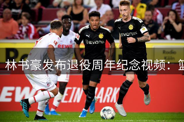 林书豪发布退役周年纪念视频：篮球生涯落幕，新篇章开启