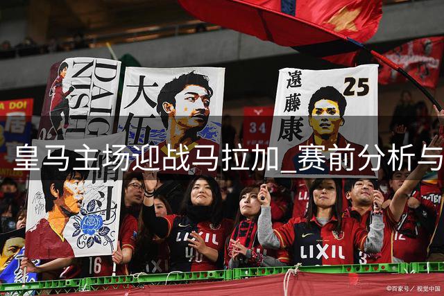 皇马主场迎战马拉加 赛前分析与比分预测