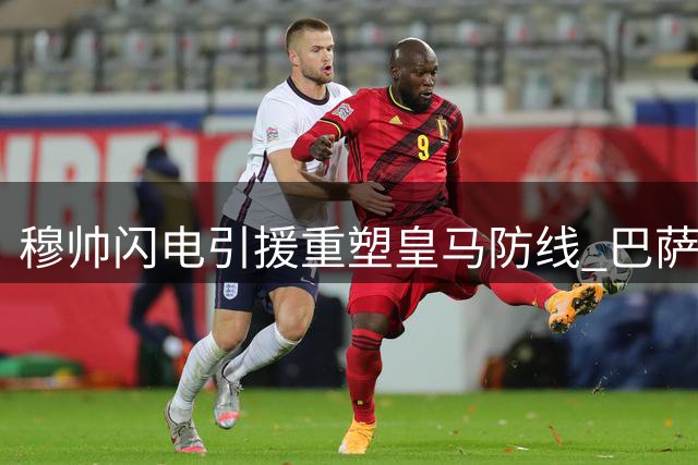 穆帅闪电引援重塑皇马防线 巴萨强攻马竞锋霸补强火力