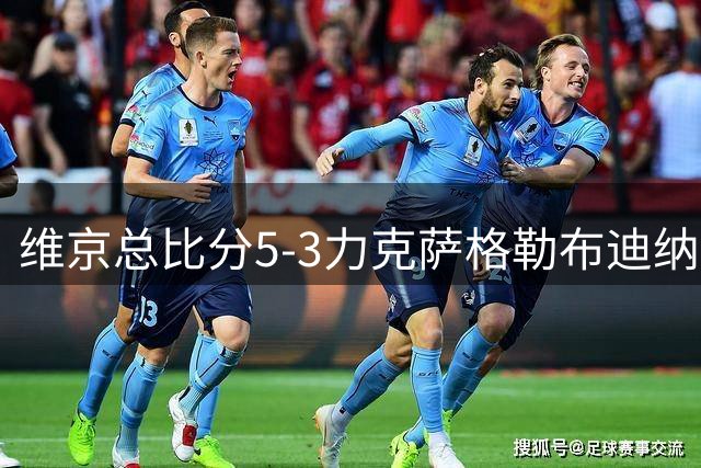 维京总比分5-3力克萨格勒布迪纳摩 首获欧冠正赛资格