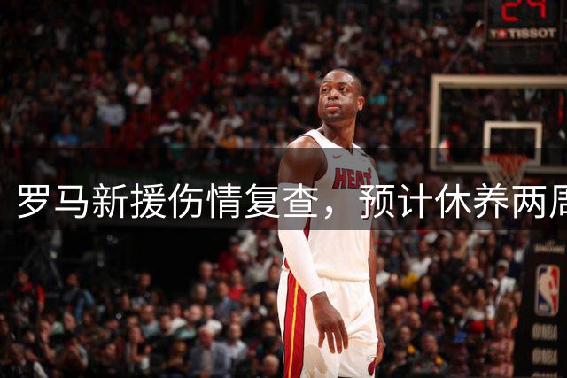 罗马新援伤情复查，预计休养两周
