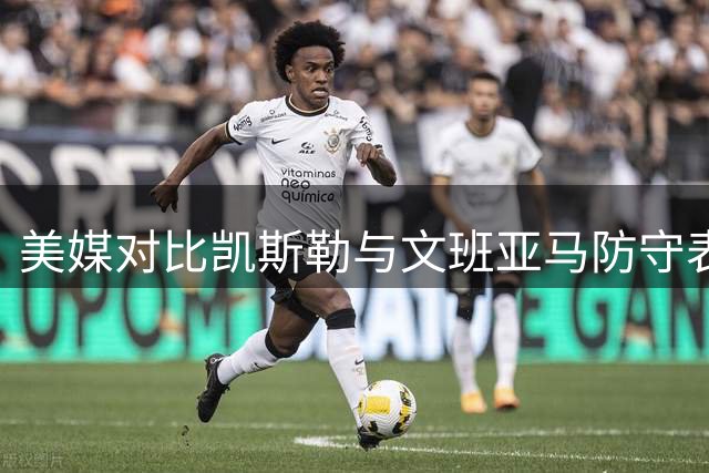 美媒对比凯斯勒与文班亚马防守表现 多项数据仅毫厘之差