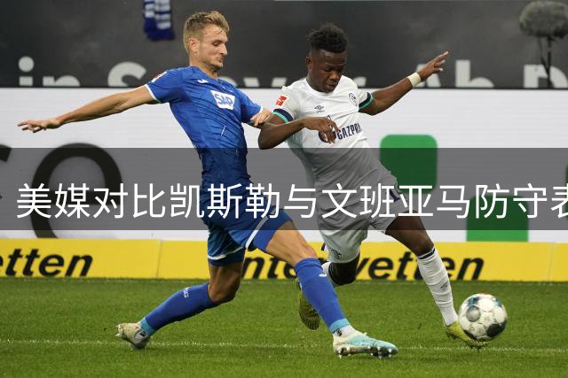美媒对比凯斯勒与文班亚马防守表现 多项数据仅毫厘之差