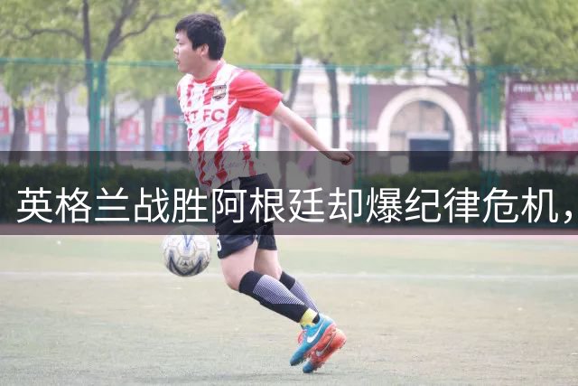 英格兰战胜阿根廷却爆纪律危机，道森怒斥黄牌泛滥现象