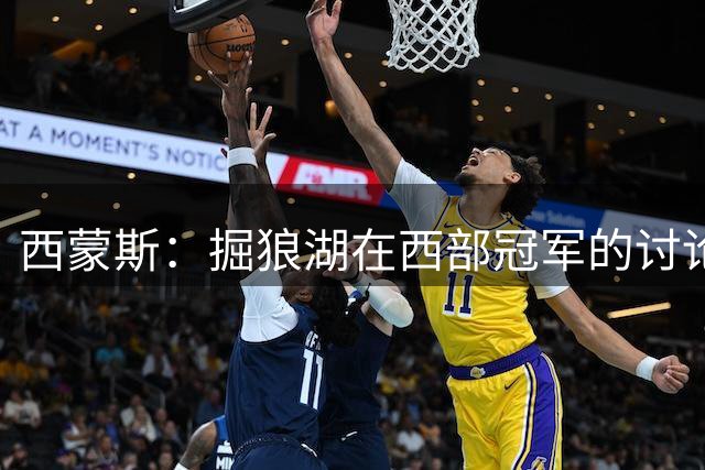 西蒙斯：掘狼湖在西部冠军的讨论中 但真有威胁的只有雷刺