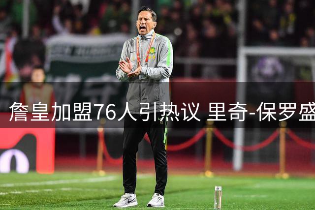 詹皇加盟76人引热议 里奇-保罗盛赞其双重影响力