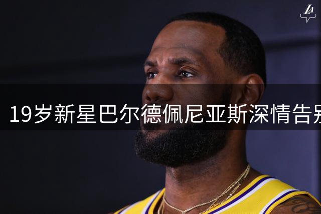 19岁新星巴尔德佩尼亚斯深情告别皇马 转战意甲开启新篇章