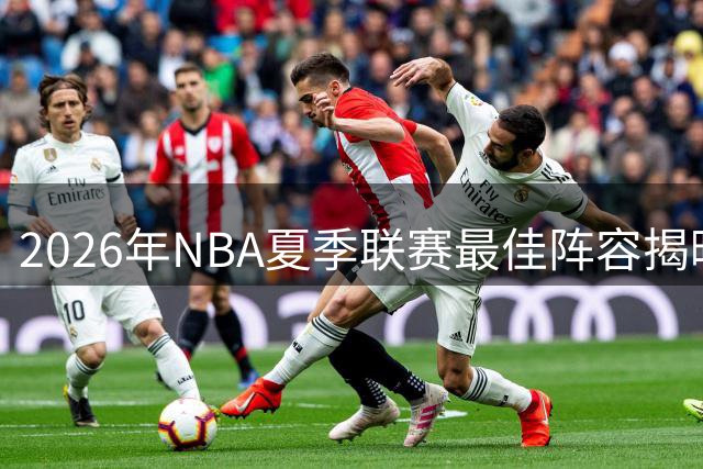 2026年NBA夏季联赛最佳阵容揭晓：新星闪耀，未来可期