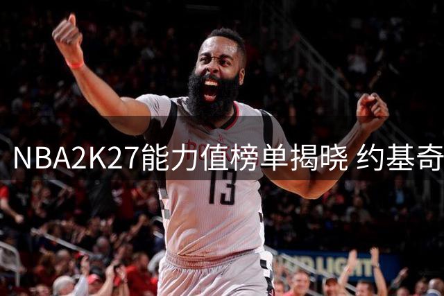 NBA2K27能力值榜单揭晓 约基奇SGA并列榜首